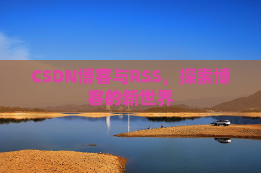 CSDN博客与RSS，探索博客的新世界