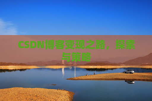 CSDN博客变现之路，探索与策略